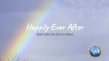 Title slide from panel presentation with a rainbow crossing a cloudy sky and the words "Happily Ever After: Start with the end in mind" across the middle and the NSF logo in the lower right.